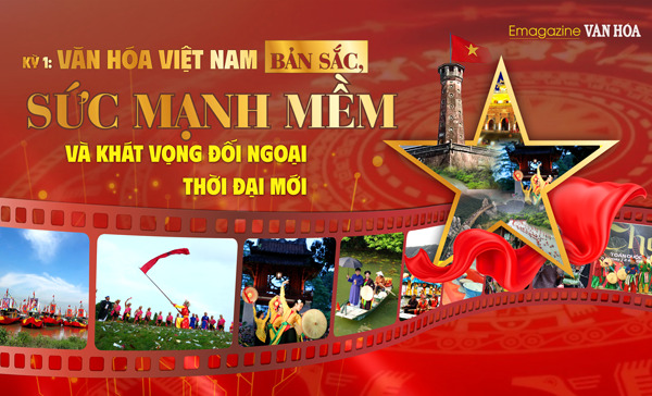 (Emagazine) Kỳ 1: Văn hóa Việt Nam - Bản sắc, sức mạnh mềm và khát vọng đối ngoại thời đại mới