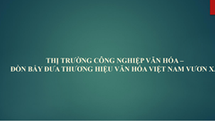 Thị trường công nghiệp văn hóa –  Đòn bẩy đưa thương hiệu văn hóa Việt Nam vươn xa
