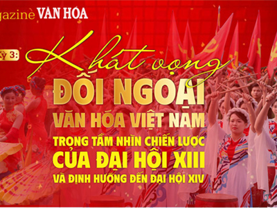 (Emagazine) Kỳ 3: Khát vọng đối ngoại - Văn hóa Việt Nam trong tầm nhìn chiến lược của Đại hội XIII và định hướng đến Đại hội XIV