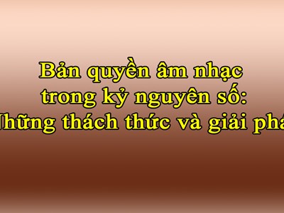 Bản quyền âm nhạc trong kỷ nguyên số: Những thách thức và giải pháp