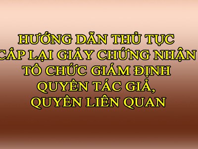 HƯỚNG DẪN THỦ TỤC CẤP LẠI GIẤY CHỨNG NHẬN TỔ CHỨC GIÁM ĐỊNH QUYỀN TÁC GIẢ, QUYỀN LIÊN QUAN