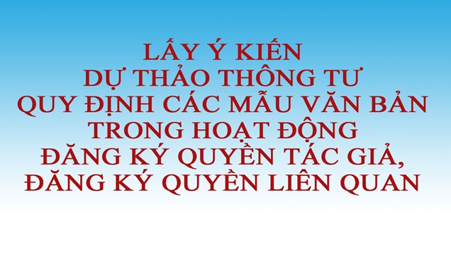 Lấy ý kiến Dự thảo Thông tư quy định các mẫu văn bản trong  hoạt động đăng ký quyền tác giả, đăng ký quyền liên quan