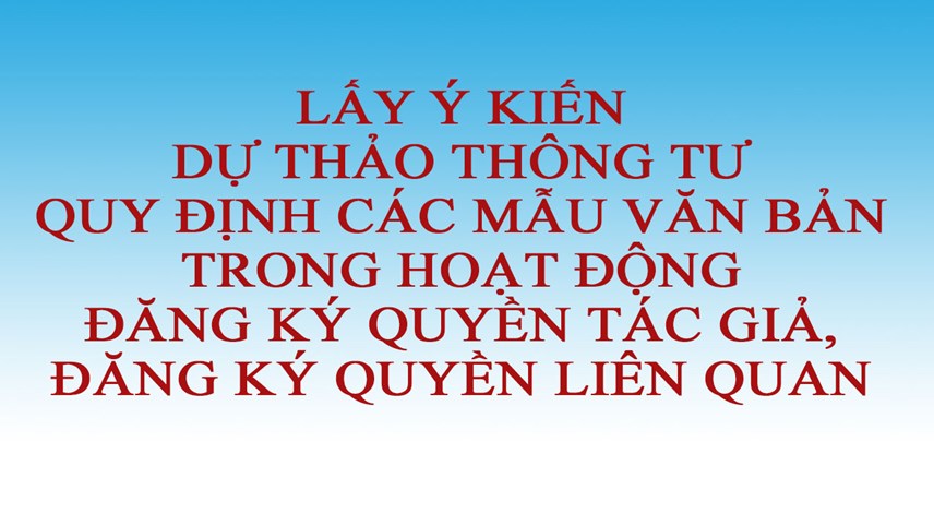 Lấy ý kiến Dự thảo Thông tư quy định các mẫu văn bản trong  hoạt động đăng ký quyền tác giả, đăng ký quyền liên quan